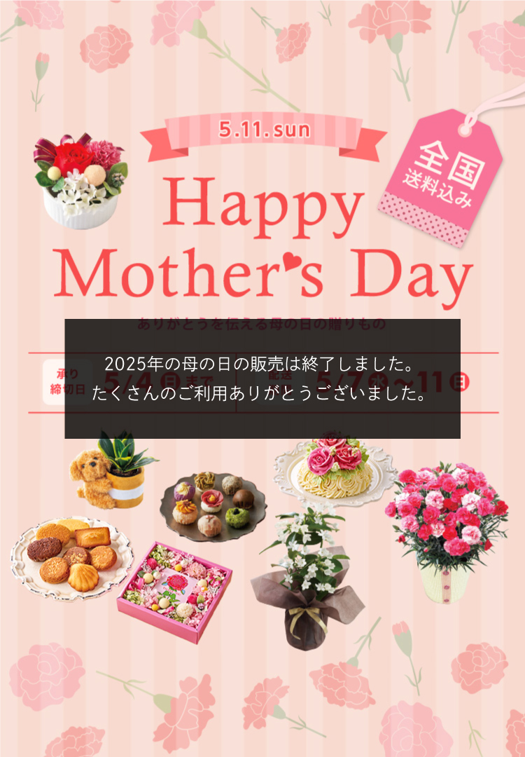 2025年5月11日(日) Happy Mother's Day ありがとうを伝える母の日の贈りもの 承り締切日 5月4日（日）まで 配送期間 5月7日（日）～5月11（日） 全国送料込み